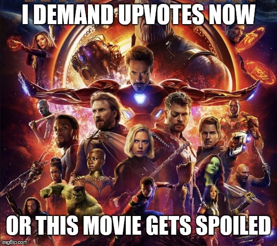 Infinity Wars | I DEMAND UPVOTES NOW; OR THIS MOVIE GETS SPOILED | image tagged in infinity wars | made w/ Imgflip meme maker