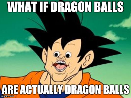 Goku Photoshop? . . . I just found this image and uploaded it. | WHAT IF DRAGON BALLS; ARE ACTUALLY DRAGON BALLS | image tagged in goku photoshop    i just found this image and uploaded it | made w/ Imgflip meme maker