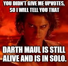 anakin star wars | YOU DIDN'T GIVE ME UPVOTES, SO I WILL TELL YOU THAT; DARTH MAUL IS STILL ALIVE AND IS IN SOLO. | image tagged in anakin star wars | made w/ Imgflip meme maker