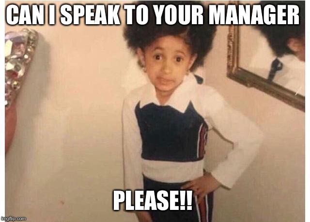 Young Cardi B Meme | CAN I SPEAK TO YOUR MANAGER; PLEASE!! | image tagged in young cardi b | made w/ Imgflip meme maker