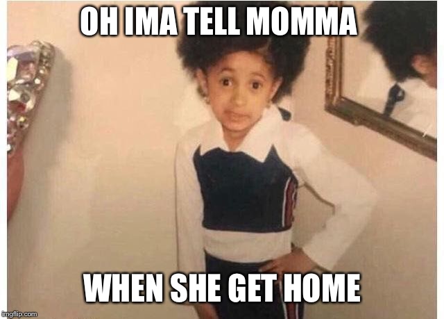 Young Cardi B | OH IMA TELL MOMMA; WHEN SHE GET HOME | image tagged in young cardi b | made w/ Imgflip meme maker