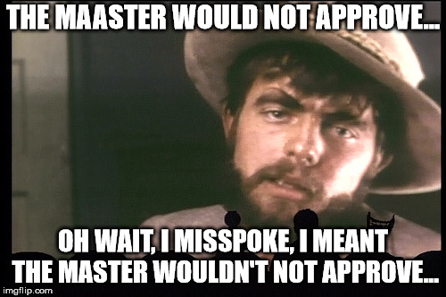 The Master Wouldn't Not Approve | THE MAASTER WOULD NOT APPROVE... OH WAIT, I MISSPOKE, I MEANT THE MASTER WOULDN'T NOT APPROVE... | image tagged in trump,mst3k | made w/ Imgflip meme maker
