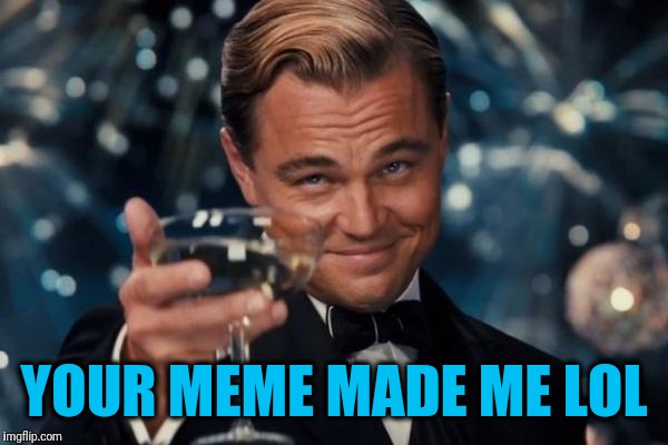 Leonardo Dicaprio Cheers Meme | YOUR MEME MADE ME LOL | image tagged in memes,leonardo dicaprio cheers | made w/ Imgflip meme maker