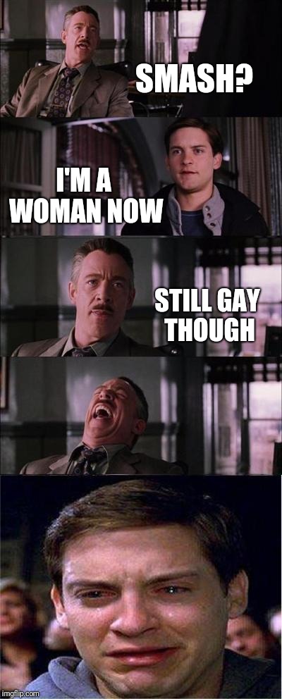 Peter Parker Cry | SMASH? I'M A WOMAN NOW; STILL GAY THOUGH | image tagged in memes,peter parker cry | made w/ Imgflip meme maker