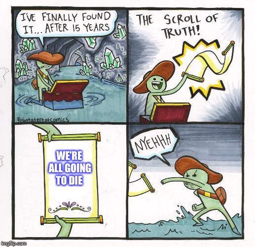 The scroll of truth makes a little green dude angry | WE’RE ALL GOING TO DIE | image tagged in memes,the scroll of truth | made w/ Imgflip meme maker