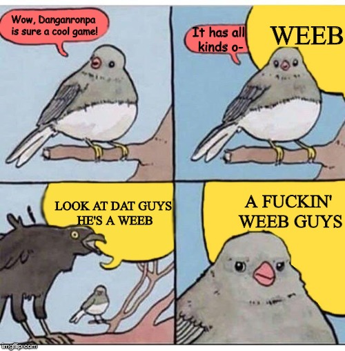 annoyed bird | WEEB; Wow, Danganronpa is sure a cool game! It has all kinds o-; LOOK AT DAT GUYS HE'S A WEEB; A FUCKIN' WEEB GUYS | image tagged in annoyed bird | made w/ Imgflip meme maker