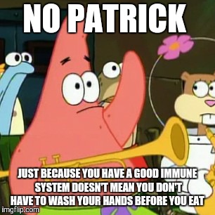 Patrick has to have a good immune system, because I don't think we've ever seen Patrick ill before.  | NO PATRICK; JUST BECAUSE YOU HAVE A GOOD IMMUNE SYSTEM DOESN'T MEAN YOU DON'T HAVE TO WASH YOUR HANDS BEFORE YOU EAT | image tagged in memes,no patrick,spongebob squarepants,immunity,immune system | made w/ Imgflip meme maker