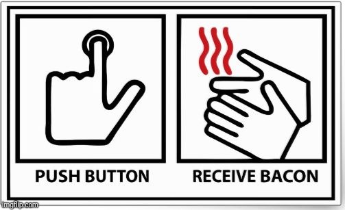 push button receive bacon |  . | image tagged in push button receive bacon | made w/ Imgflip meme maker