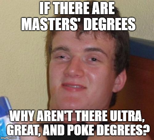 10 Guy Meme | IF THERE ARE MASTERS' DEGREES; WHY AREN'T THERE ULTRA, GREAT, AND POKE DEGREES? | image tagged in memes,10 guy,pokemon,degrees,thisimagehasalotoftags,college | made w/ Imgflip meme maker