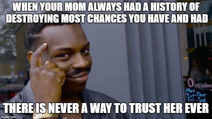 Roll Safe Think About It Meme | WHEN YOUR MOM ALWAYS HAD A HISTORY OF DESTROYING MOST CHANCES YOU HAVE AND HAD; THERE IS NEVER A WAY TO TRUST HER EVER | image tagged in memes,roll safe think about it | made w/ Imgflip meme maker