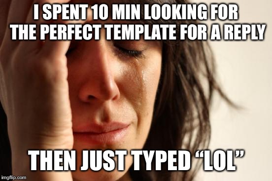 First World Problems Meme | I SPENT 10 MIN LOOKING FOR THE PERFECT TEMPLATE FOR A REPLY; THEN JUST TYPED “LOL” | image tagged in memes,first world problems | made w/ Imgflip meme maker