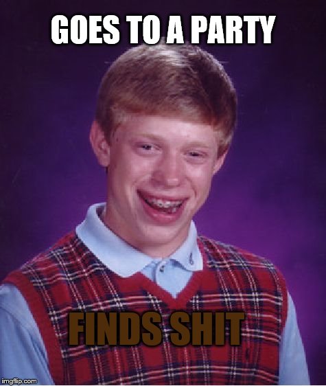 Bad Luck Brian Meme | GOES TO A PARTY FINDS SHIT | image tagged in memes,bad luck brian | made w/ Imgflip meme maker