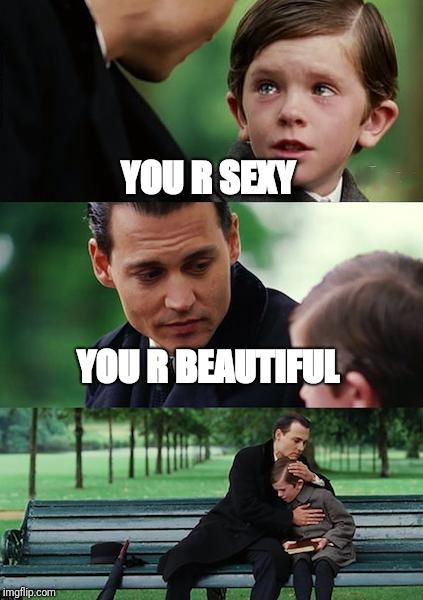 Finding Neverland Meme | YOU R SEXY; YOU R BEAUTIFUL | image tagged in memes,finding neverland | made w/ Imgflip meme maker