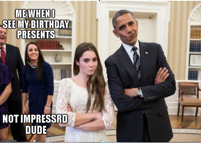 not impressed | ME WHEN I SEE MY BIRTHDAY PRESENTS; NOT IMPRESSRD DUDE | image tagged in aint nobody got time for that | made w/ Imgflip meme maker