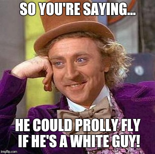Creepy Condescending Wonka Meme | SO YOU'RE SAYING... HE COULD PROLLY FLY IF HE'S A WHITE GUY! | image tagged in memes,creepy condescending wonka | made w/ Imgflip meme maker