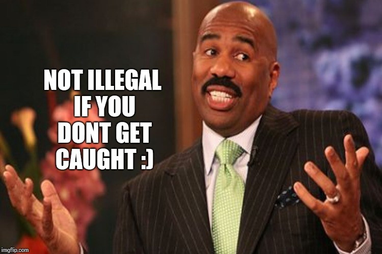 NOT ILLEGAL IF YOU DONT GET CAUGHT :) | made w/ Imgflip meme maker