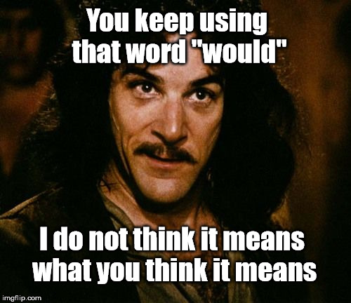 You keep using that word | You keep using that word "would"; I do not think it means what you think it means | image tagged in you keep using that word | made w/ Imgflip meme maker