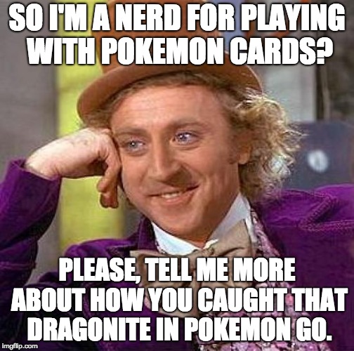 Creepy Condescending Wonka Meme | SO I'M A NERD FOR PLAYING WITH POKEMON CARDS? PLEASE, TELL ME MORE ABOUT HOW YOU CAUGHT THAT DRAGONITE IN POKEMON GO. | image tagged in memes,creepy condescending wonka | made w/ Imgflip meme maker