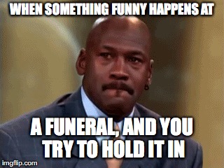 WHEN SOMETHING FUNNY HAPPENS AT; A FUNERAL, AND YOU TRY TO HOLD IT IN | image tagged in memes,michael jordan,fax | made w/ Imgflip meme maker