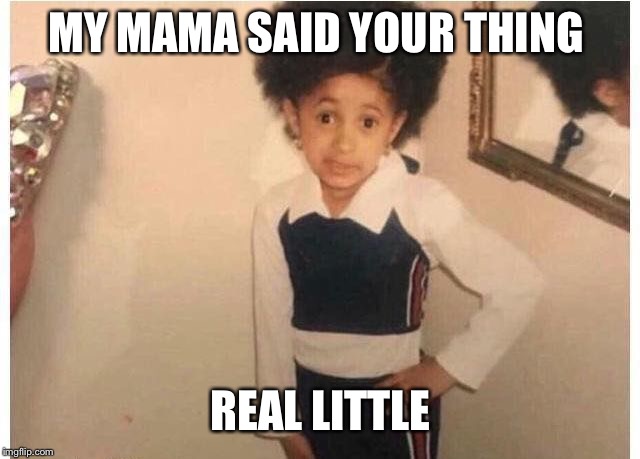 Young Cardi B | MY MAMA SAID YOUR THING; REAL LITTLE | image tagged in young cardi b | made w/ Imgflip meme maker