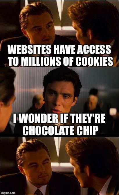 Inception Meme | WEBSITES HAVE ACCESS TO MILLIONS OF COOKIES; I WONDER IF THEY'RE CHOCOLATE CHIP | image tagged in memes,inception | made w/ Imgflip meme maker