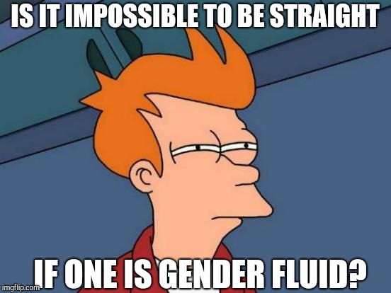 Down The Rabbit Hole | IS IT IMPOSSIBLE TO BE STRAIGHT; IF ONE IS GENDER FLUID? | image tagged in memes,futurama fry,gender fluid,cringe,wait a minute,i have no idea what i am doing | made w/ Imgflip meme maker