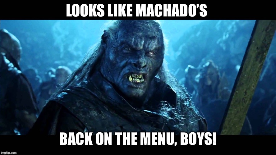 uruk hai | LOOKS LIKE MACHADO’S; BACK ON THE MENU, BOYS! | image tagged in uruk hai | made w/ Imgflip meme maker