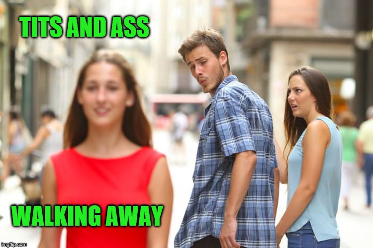 Distracted Boyfriend Meme | TITS AND ASS WALKING AWAY | image tagged in memes,distracted boyfriend | made w/ Imgflip meme maker