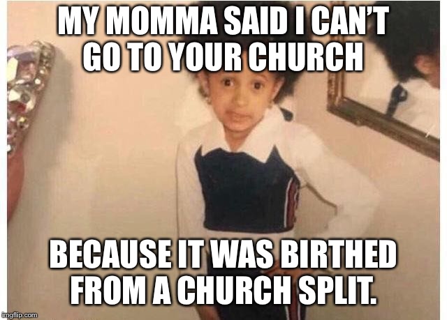 Young Cardi B Meme | MY MOMMA SAID I CAN’T GO TO YOUR CHURCH; BECAUSE IT WAS BIRTHED FROM
A CHURCH SPLIT. | image tagged in young cardi b | made w/ Imgflip meme maker