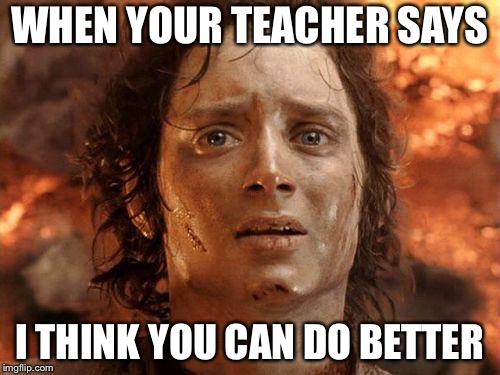 It's Finally Over | WHEN YOUR TEACHER SAYS; I THINK YOU CAN DO BETTER | image tagged in memes,its finally over | made w/ Imgflip meme maker