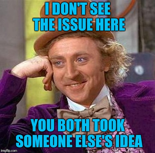 Creepy Condescending Wonka Meme | I DON'T SEE THE ISSUE HERE YOU BOTH TOOK SOMEONE ELSE'S IDEA | image tagged in memes,creepy condescending wonka | made w/ Imgflip meme maker