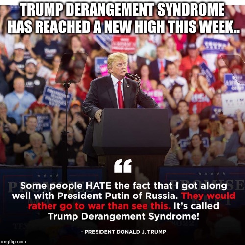 The left would rather go to war, than see Trump get along with Russia...the hate for Trump is truly sad. | TRUMP DERANGEMENT SYNDROME HAS REACHED A NEW HIGH THIS WEEK.. | image tagged in maga,donald trump | made w/ Imgflip meme maker