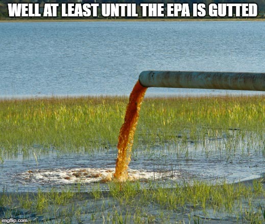 WELL AT LEAST UNTIL THE EPA IS GUTTED | made w/ Imgflip meme maker