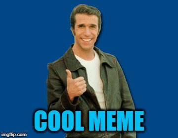 the Fonz | COOL MEME | image tagged in the fonz | made w/ Imgflip meme maker