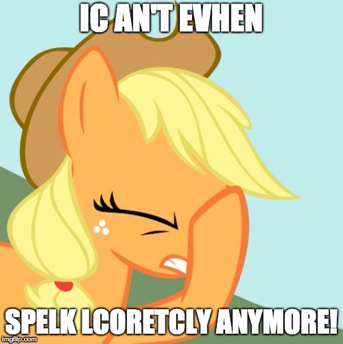 AJ face hoof | IC AN'T EVHEN SPELK LCORETCLY ANYMORE! | image tagged in aj face hoof | made w/ Imgflip meme maker