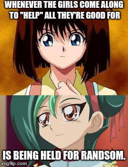 COME ON! Tell me I'm wrong! Look me in the eyes and tell me I'm wrong! | WHENEVER THE GIRLS COME ALONG TO "HELP" ALL THEY'RE GOOD FOR; IS BEING HELD FOR RANSOM. | image tagged in memes,funny,torimeadows,teagardner,yugioh,yugiohzexal | made w/ Imgflip meme maker