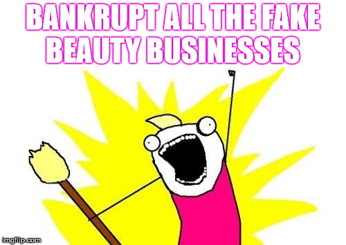 X All The Y Meme | BANKRUPT ALL THE FAKE BEAUTY BUSINESSES | image tagged in memes,x all the y | made w/ Imgflip meme maker