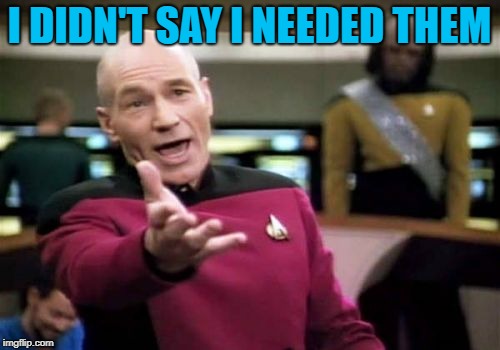 Picard Wtf Meme | I DIDN'T SAY I NEEDED THEM | image tagged in memes,picard wtf | made w/ Imgflip meme maker