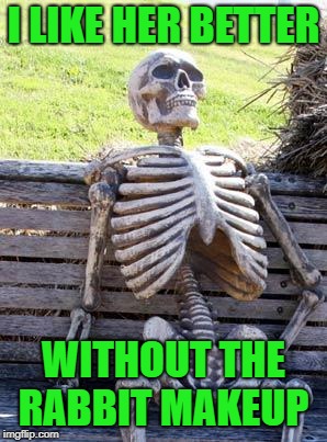 Waiting Skeleton Meme | I LIKE HER BETTER WITHOUT THE RABBIT MAKEUP | image tagged in memes,waiting skeleton | made w/ Imgflip meme maker