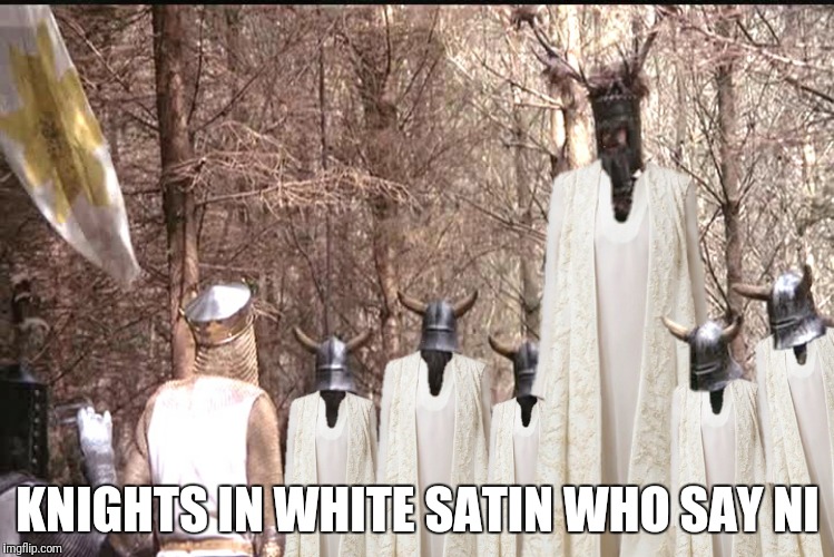 KNIGHTS IN WHITE SATIN WHO SAY NI | made w/ Imgflip meme maker