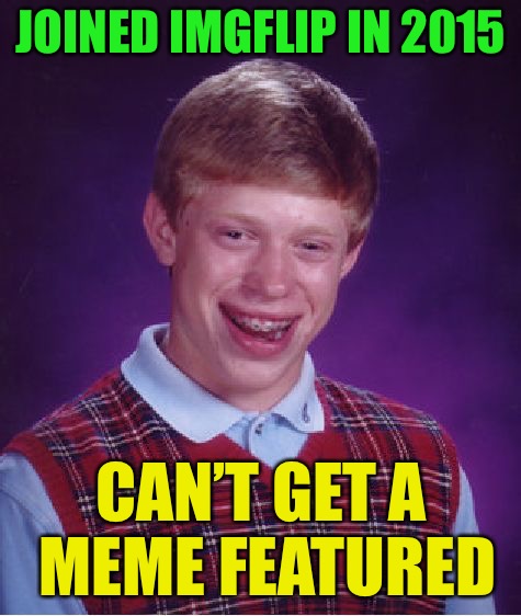 Bad Luck Brian | JOINED IMGFLIP IN 2015; CAN’T GET A MEME FEATURED | image tagged in memes,bad luck brian,maybe wednesday will be a good day | made w/ Imgflip meme maker