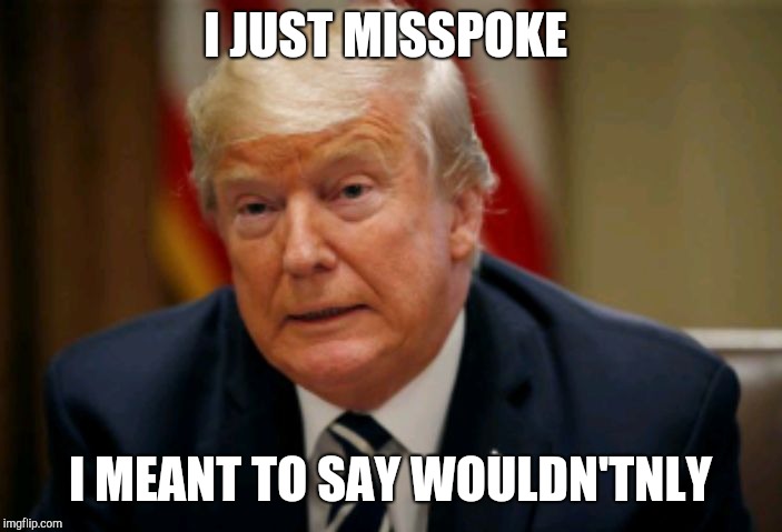 Well played sir | I JUST MISSPOKE; I MEANT TO SAY WOULDN'TNLY | image tagged in misspoken trump,donald trump,donald trump memes | made w/ Imgflip meme maker