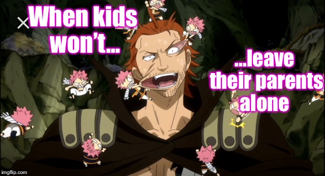 Kids these days... | When kids won’t... ...leave their parents alone | image tagged in fairy tail,kids | made w/ Imgflip meme maker