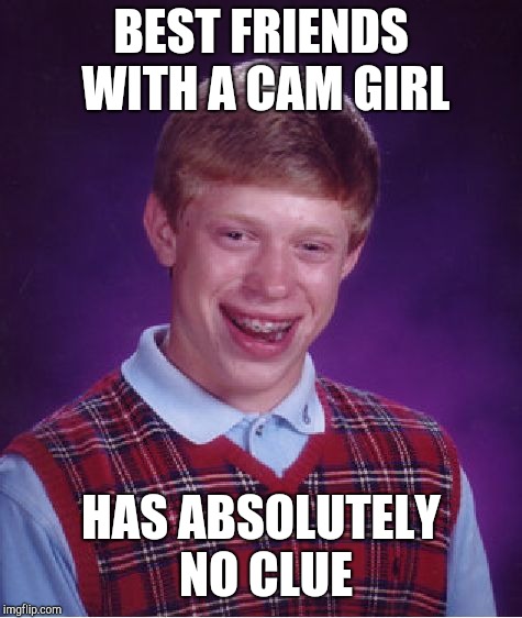 Clueless  | BEST FRIENDS WITH A CAM GIRL; HAS ABSOLUTELY NO CLUE | image tagged in memes,bad luck brian,camgirl,clueless | made w/ Imgflip meme maker