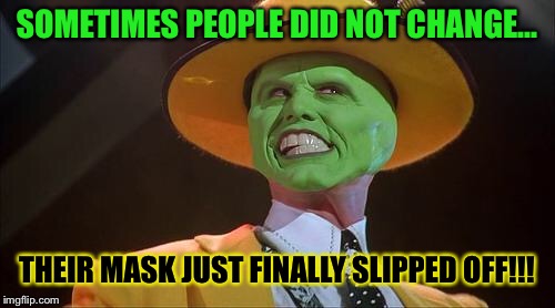 The mask | SOMETIMES PEOPLE DID NOT CHANGE... THEIR MASK JUST FINALLY SLIPPED OFF!!! | image tagged in the mask | made w/ Imgflip meme maker
