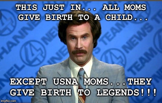 THIS JUST IN...
ALL MOMS GIVE BIRTH TO A CHILD... EXCEPT USNA MOMS...THEY GIVE BIRTH TO LEGENDS!!! | image tagged in usna moms | made w/ Imgflip meme maker
