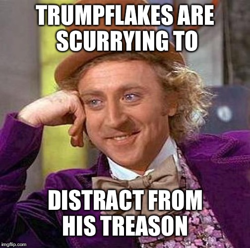 Creepy Condescending Wonka Meme | TRUMPFLAKES ARE SCURRYING TO DISTRACT FROM HIS TREASON | image tagged in memes,creepy condescending wonka | made w/ Imgflip meme maker