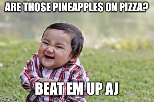Evil Toddler Meme | ARE THOSE PINEAPPLES ON PIZZA? BEAT EM UP AJ | image tagged in memes,evil toddler | made w/ Imgflip meme maker