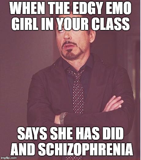 Face You Make Robert Downey Jr Meme | WHEN THE EDGY EMO GIRL IN YOUR CLASS; SAYS SHE HAS DID AND SCHIZOPHRENIA | image tagged in memes,face you make robert downey jr | made w/ Imgflip meme maker