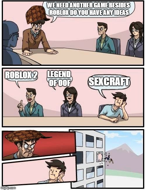 Roblox's Secend Game? | WE NEED ANOTHER GAME BESIDES ROBLOX DO YOU HAVE ANY IDEAS; ROBLOX 2; LEGEND OF OOF; SEXCRAFT | image tagged in memes,boardroom meeting suggestion,scumbag | made w/ Imgflip meme maker